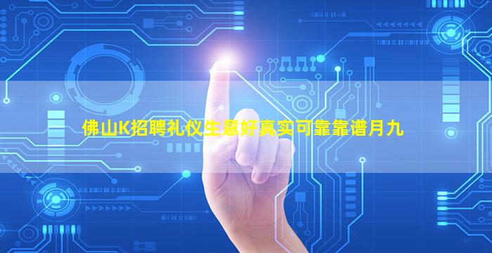佛山K招聘礼仪生意好真实可靠靠谱月九