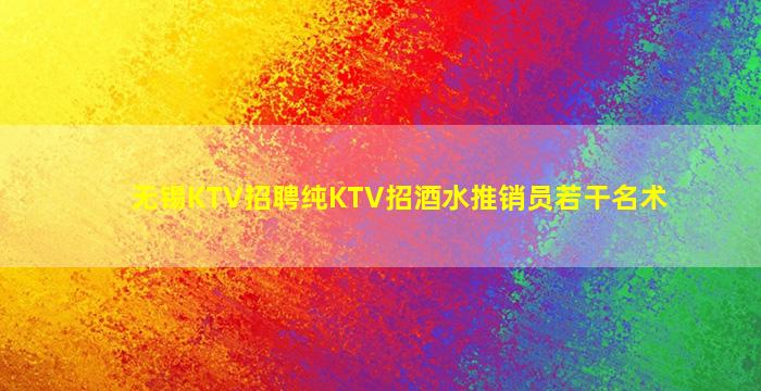 无锡KTV招聘纯KTV招酒水推销员若干名术