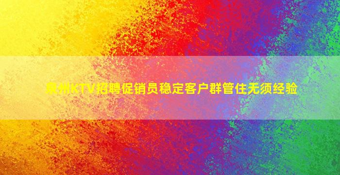 泉州KTV招聘促销员稳定客户群管住无须经验